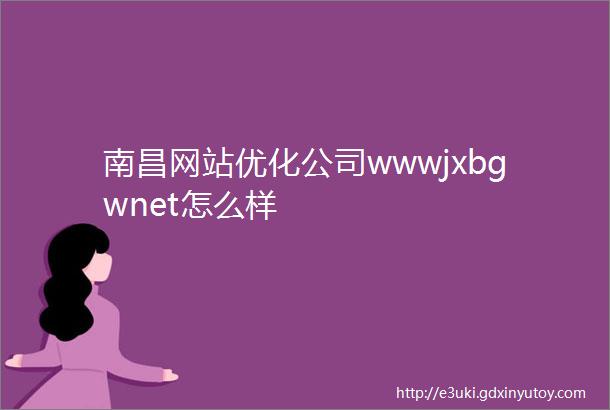 南昌网站优化公司wwwjxbgwnet怎么样