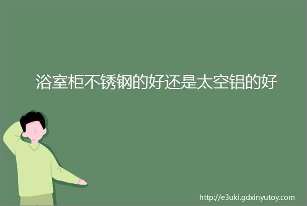 浴室柜不锈钢的好还是太空铝的好